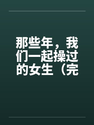那些年，我们一起操过的女生（完）笔趣阁无弹窗封面