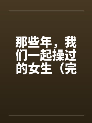 那些年，我们一起操过的女生（完）by佚名笔趣阁无弹窗封面