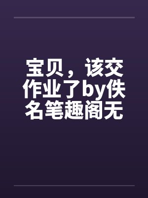 宝贝，该交作业了by佚名笔趣阁无弹窗封面