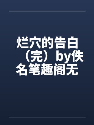烂穴的告白（完）by佚名笔趣阁无弹窗封面