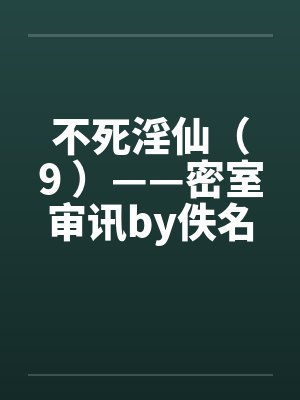 不死淫仙（9 ）——密室审讯by佚名封面