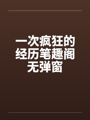 一次疯狂的经历笔趣阁无弹窗封面