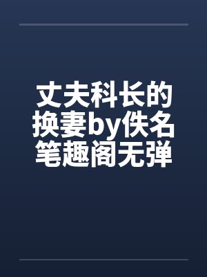 丈夫科长的换妻by佚名笔趣阁无弹窗封面