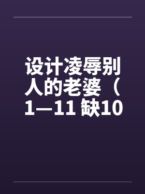 设计凌辱别人的老婆（1—11 缺10）by佚名笔趣阁无弹窗封面