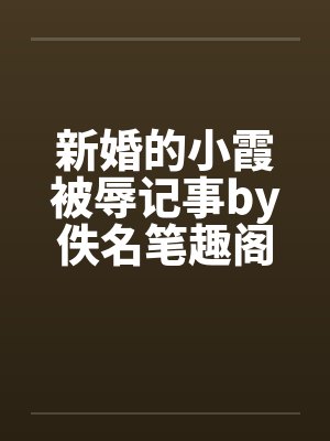 新婚的小霞被辱记事by佚名笔趣阁无弹窗封面