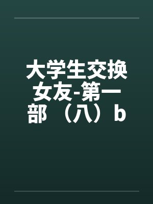 大学生交换女友-第一部 （八）by佚名封面
