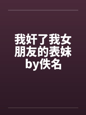 我奸了我女朋友的表妹by佚名封面
