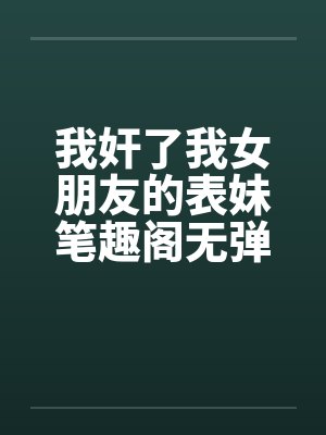 我奸了我女朋友的表妹笔趣阁无弹窗封面