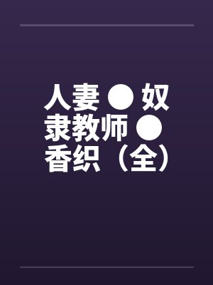 人妻 ● 奴隶教师 ● 香织（全）封面