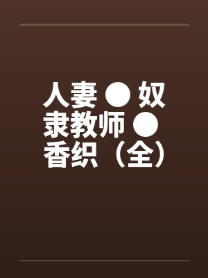 人妻 ● 奴隶教师 ● 香织（全）by佚名封面