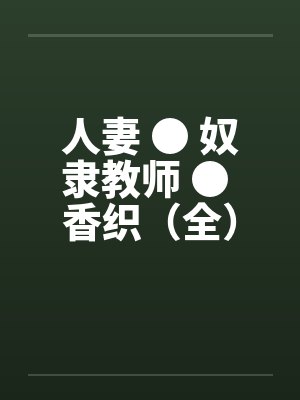 人妻 ● 奴隶教师 ● 香织（全）笔趣阁无弹窗封面