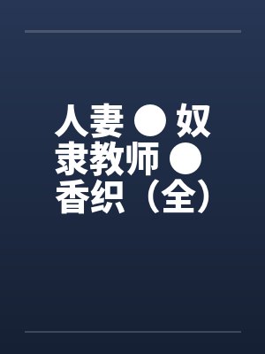 人妻 ● 奴隶教师 ● 香织（全）by佚名笔趣阁无弹窗封面