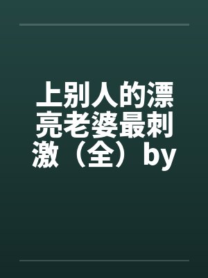 上别人的漂亮老婆最刺激（全）by佚名封面