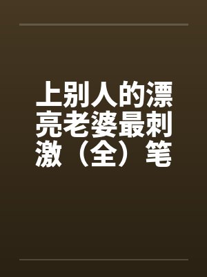 上别人的漂亮老婆最刺激（全）笔趣阁无弹窗封面
