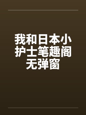 我和日本小护士笔趣阁无弹窗封面