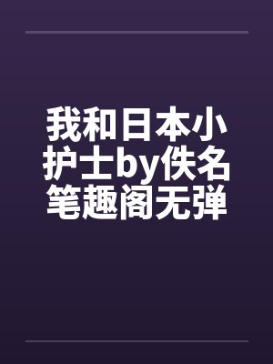我和日本小护士by佚名笔趣阁无弹窗封面