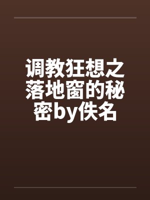 调教狂想之落地窗的秘密by佚名封面
