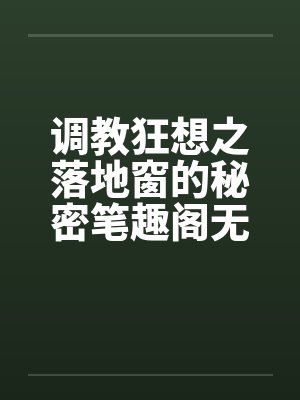 调教狂想之落地窗的秘密笔趣阁无弹窗封面