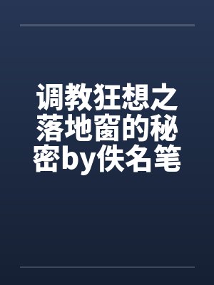 调教狂想之落地窗的秘密by佚名笔趣阁无弹窗封面