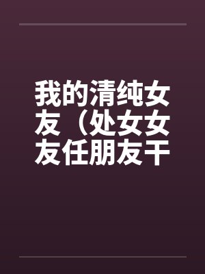 我的清纯女友（处女女友任朋友干）（图文）封面