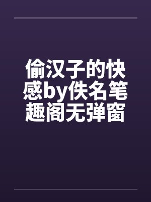 偷汉子的快感by佚名笔趣阁无弹窗封面