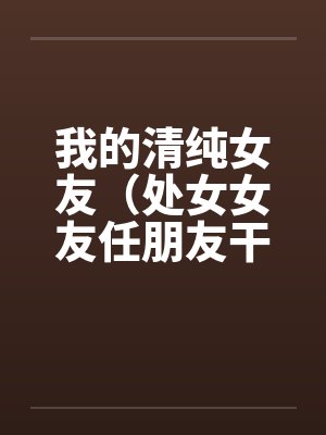 我的清纯女友（处女女友任朋友干）（图文）by佚名封面