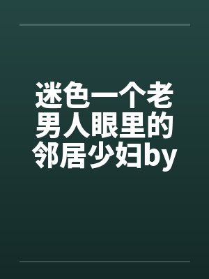 迷色一个老男人眼里的邻居少妇by佚名封面