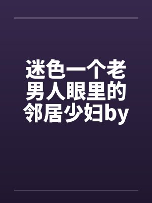 迷色一个老男人眼里的邻居少妇by佚名笔趣阁无弹窗封面