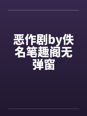 恶作剧by佚名笔趣阁无弹窗封面