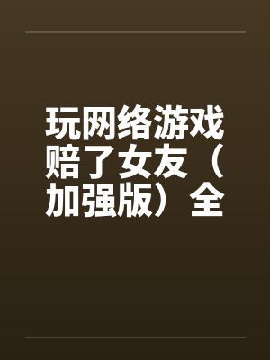 玩网络游戏赔了女友（加强版）全文完-5月9日更新笔趣阁无弹窗封面