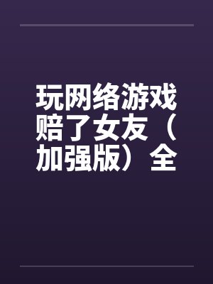玩网络游戏赔了女友（加强版）全文完-5月9日更新by佚名笔趣阁无弹窗封面