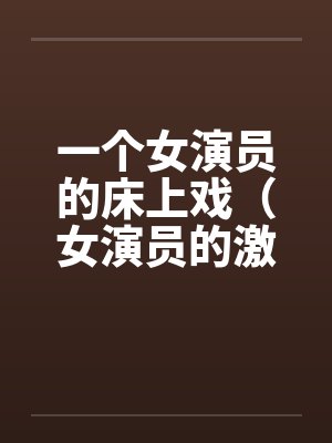 一个女演员的床上戏（女演员的激情戏）by佚名封面