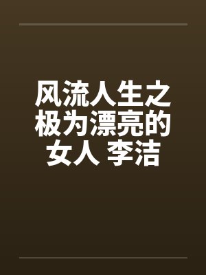 风流人生之极为漂亮的女人 李洁笔趣阁无弹窗封面