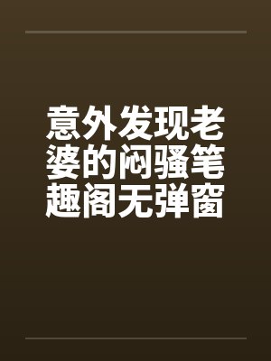 意外发现老婆的闷骚笔趣阁无弹窗封面