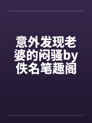 意外发现老婆的闷骚by佚名笔趣阁无弹窗封面