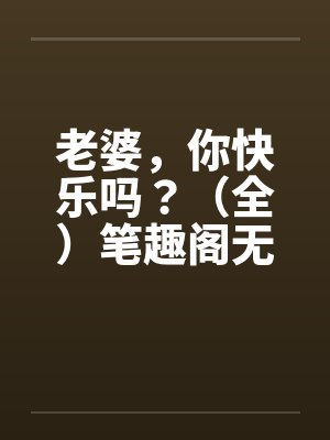 老婆，你快乐吗？（全）笔趣阁无弹窗封面