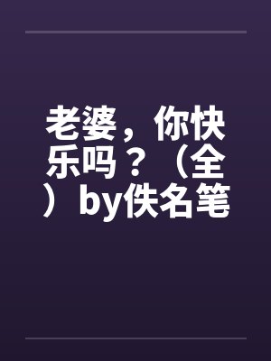 老婆，你快乐吗？（全）by佚名笔趣阁无弹窗封面