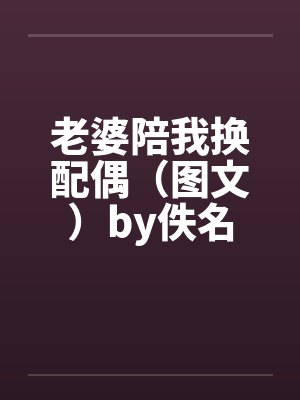 老婆陪我换配偶（图文）by佚名封面
