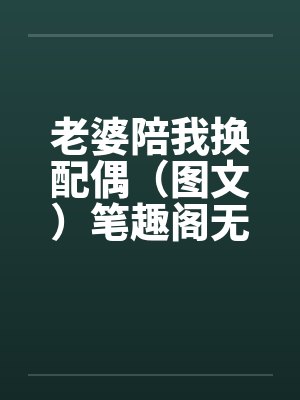老婆陪我换配偶（图文）笔趣阁无弹窗封面