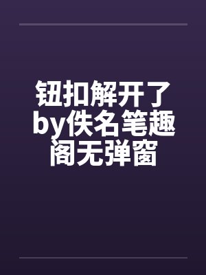 钮扣解开了by佚名笔趣阁无弹窗封面