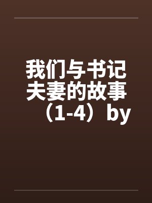我们与书记夫妻的故事（1-4）by佚名封面