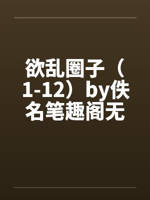 欲乱圈子（1-12）by佚名笔趣阁无弹窗封面