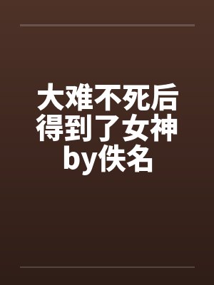 大难不死后得到了女神by佚名封面