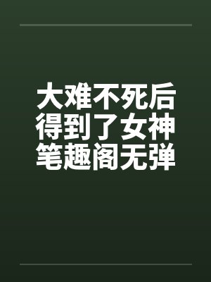 大难不死后得到了女神笔趣阁无弹窗封面