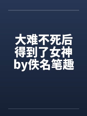 大难不死后得到了女神by佚名笔趣阁无弹窗封面