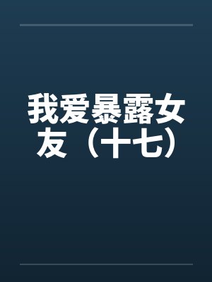我爱暴露女友（十七）封面