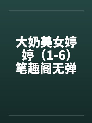 大奶美女婷婷（1-6）笔趣阁无弹窗封面