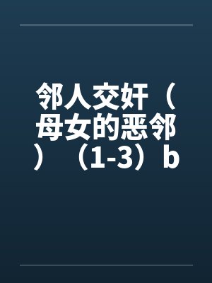 邻人交奸（母女的恶邻）（1-3）by佚名封面