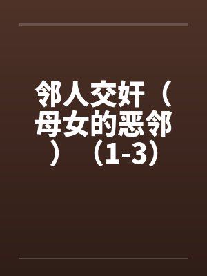 邻人交奸（母女的恶邻）（1-3）笔趣阁无弹窗封面
