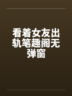 看着女友出轨笔趣阁无弹窗封面